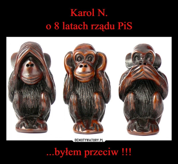 
    Karol N.
o 8 latach rządu PiS ...byłem przeciw !!!