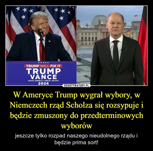 
    W Ameryce Trump wygrał wybory, w Niemczech rząd Scholza się rozsypuje i będzie zmuszony do przedterminowych wyborów