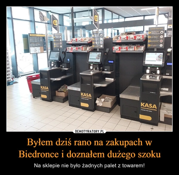 
    Byłem dziś rano na zakupach w Biedronce i doznałem dużego szoku