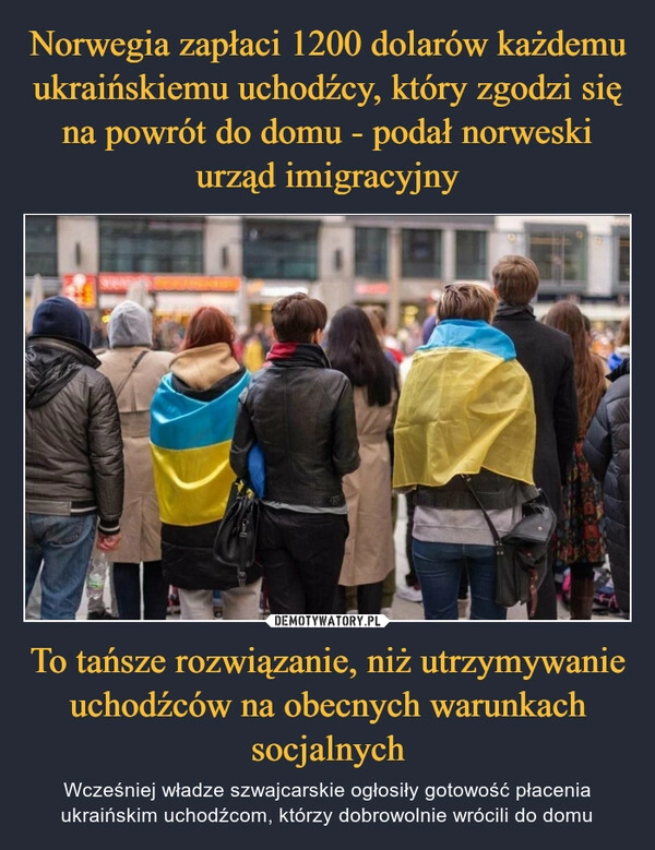 
    Norwegia zapłaci 1200 dolarów każdemu ukraińskiemu uchodźcy, który zgodzi się na powrót do domu - podał norweski urząd imigracyjny To tańsze rozwiązanie, niż utrzymywanie uchodźców na obecnych warunkach socjalnych