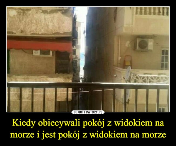 
    
Kiedy obiecywali pokój z widokiem na morze i jest pokój z widokiem na morze 