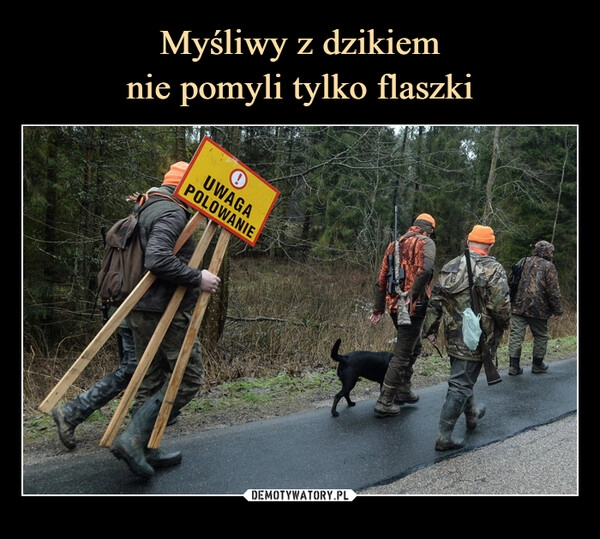 
    Myśliwy z dzikiem
nie pomyli tylko flaszki 