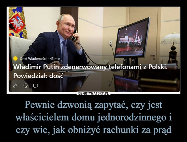 
    Pewnie dzwonią zapytać, czy jest właścicielem domu jednorodzinnego i czy wie, jak obniżyć rachunki za prąd