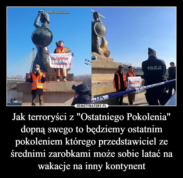 
    Jak terroryści z "Ostatniego Pokolenia" dopną swego to będziemy ostatnim pokoleniem którego przedstawiciel ze średnimi zarobkami może sobie latać na wakacje na inny kontynent