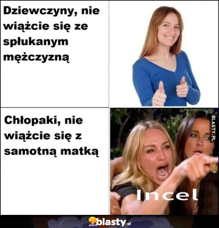 
    Dziewczyny nie wiążcie się ze spłukanym mężczyzną vs chłopaki nie wiążcie się z samotną matką incel