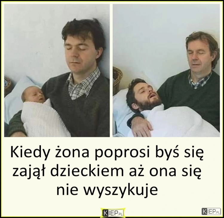 
    Kiedy żona poprosi byś się chwilę zajął dzieckiem, aż ona się nie wyszykuje...