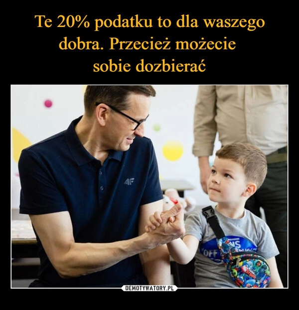 
    Te 20% podatku to dla waszego dobra. Przecież możecie 
sobie dozbierać