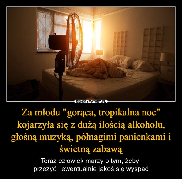
    Za młodu "gorąca, tropikalna noc" kojarzyła się z dużą ilością alkoholu, głośną muzyką, półnagimi panienkami i świetną zabawą