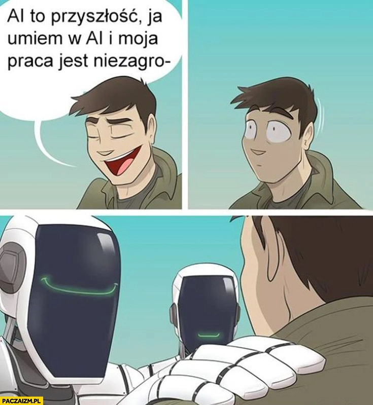 
    AI to przyszłość, ja umiem w AI i moja praca jest niezagrożona, roboty go wyjaśniają