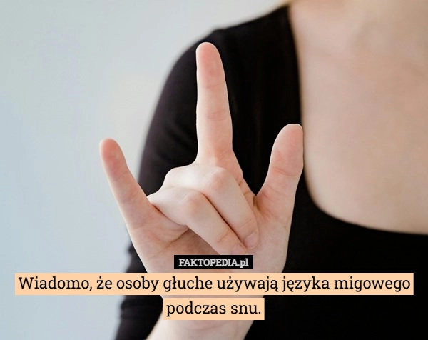 
    Wiadomo, że osoby głuche używają języka migowego podczas snu.