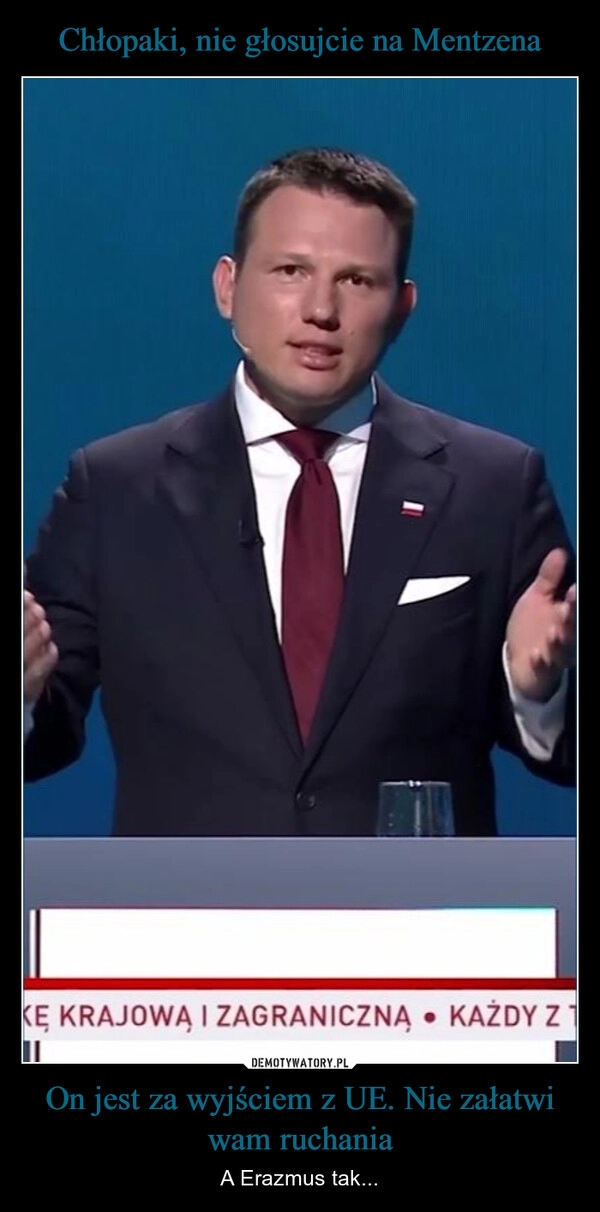 
    Chłopaki, nie głosujcie na Mentzena On jest za wyjściem z UE. Nie załatwi wam ruchania