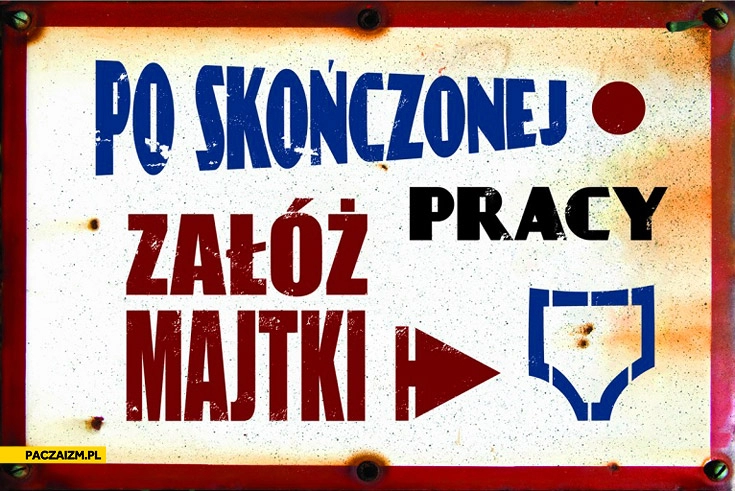 
    Po skończonej pracy załóż majtki