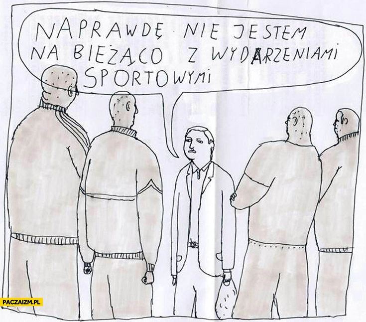 
    Za kim jesteś naprawdę nie jestem na bieżąco z wydarzeniami sportowymi dresy