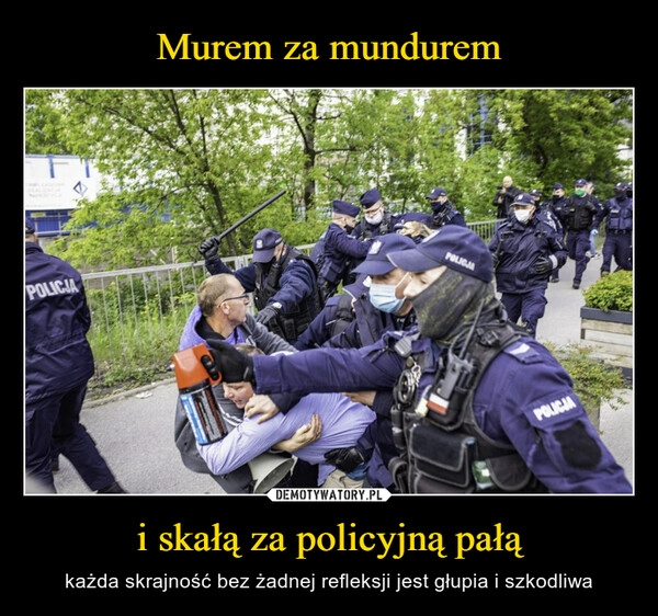 
    Murem za mundurem i skałą za policyjną pałą