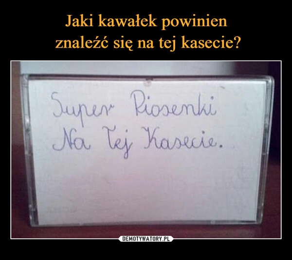 
    Jaki kawałek powinien
 znaleźć się na tej kasecie?