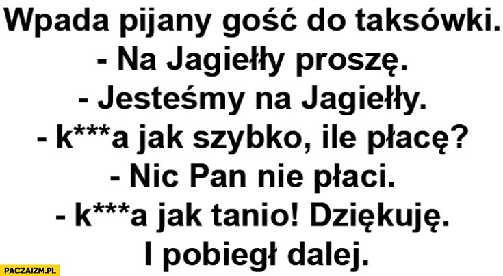 
    Pijany gość do taksowki na Jagiełły jesteśmy na Jagiełły jak szybko jak tanio