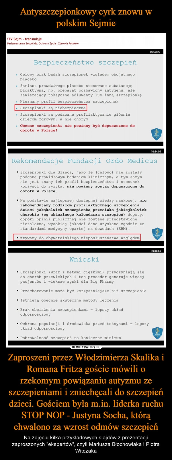 
    Antyszczepionkowy cyrk znowu w polskim Sejmie Zaproszeni przez Włodzimierza Skalika i Romana Fritza goście mówili o rzekomym powiązaniu autyzmu ze szczepieniami i zniechęcali do szczepień dzieci. Gościem była m.in. liderka ruchu STOP NOP - Justyna Socha, którą chwalono za wzrost odmów szczepień