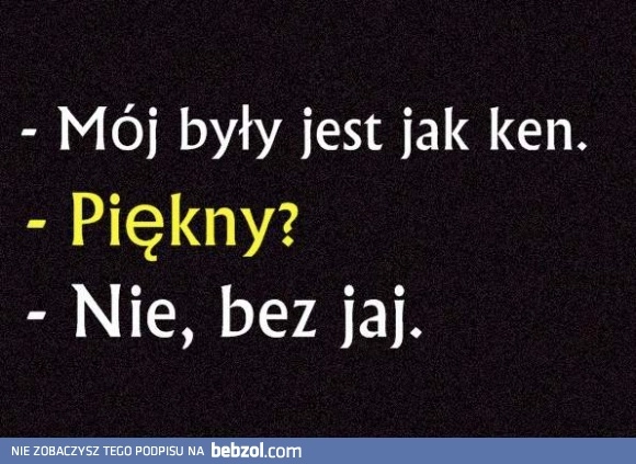
    Mój były jest jak Ken