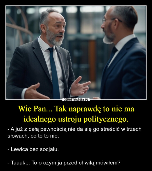 
    Wie Pan... Tak naprawdę to nie ma idealnego ustroju politycznego.