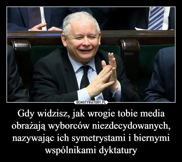 
    Gdy widzisz, jak wrogie tobie media obrażają wyborców niezdecydowanych, nazywając ich symetrystami i biernymi wspólnikami dyktatury