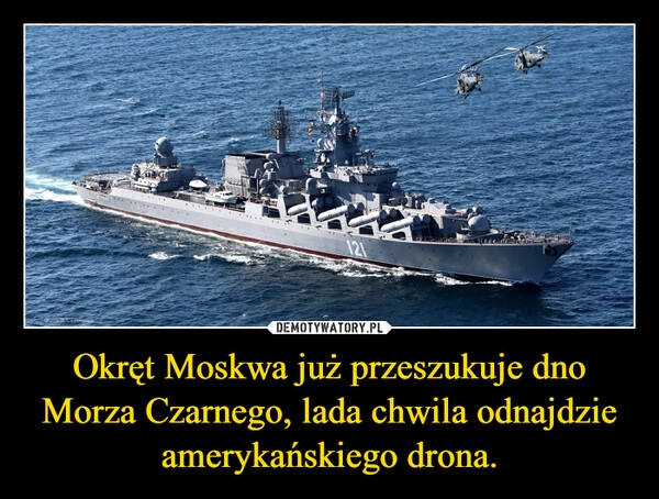 
    Okręt Moskwa już przeszukuje dno Morza Czarnego, lada chwila odnajdzie amerykańskiego drona.