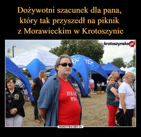 
    Dożywotni szacunek dla pana, 
który tak przyszedł na piknik 
z Morawieckim w Krotoszynie