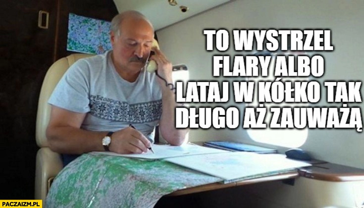 
    Łukaszenka w helikopterze to wystrzel flary albo lataj w kółko tak długo aż zauważą