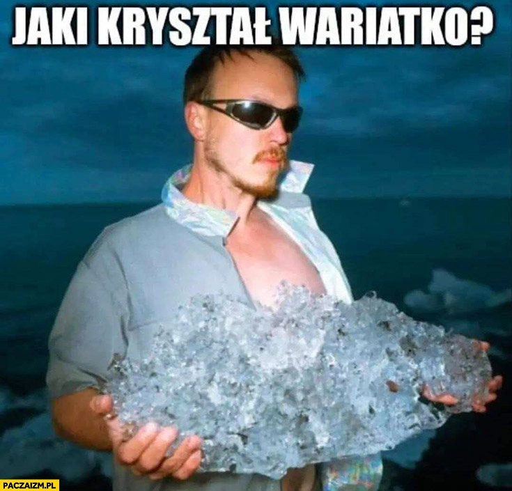 
    Gonciarz jaki kryształ wariatko?