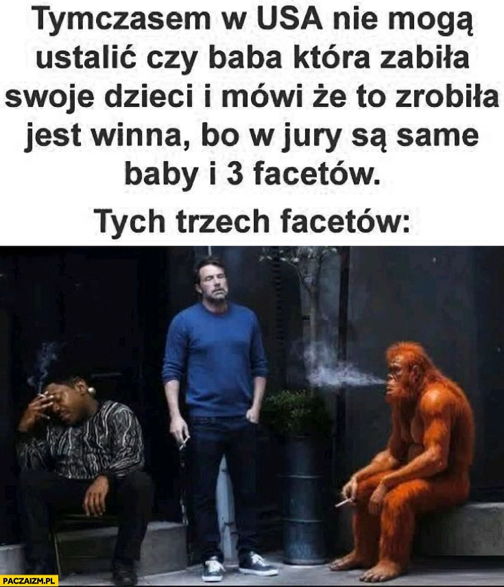 Tymczasem w USA nie mogą ustalić czy baba która zabiła swoje dzieci i mówi, że to zrobiła jest winna bo w jury są same baby