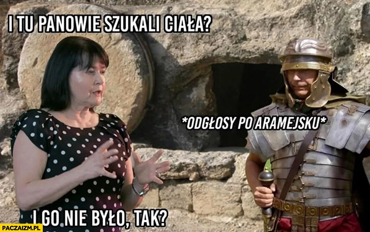 
    I tu panowie szukali ciała? Odgłosy po aramejsku, i go nie było tak Jaworowicz żołnierz zmartwychwstanie