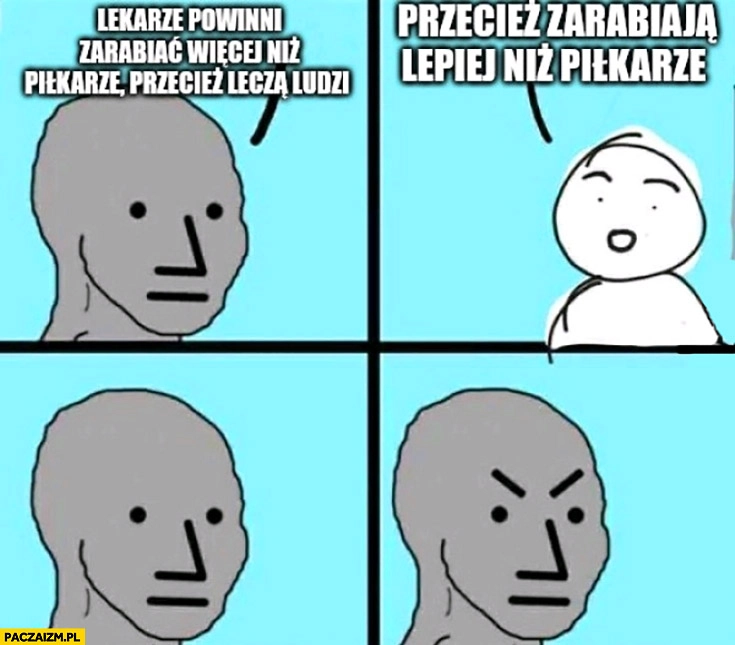 
    Lekarze powinni zarabiać więcej niż piłkarze, przecież leczą ludzi. Przecież zarabiają lepiej niż piłkarze