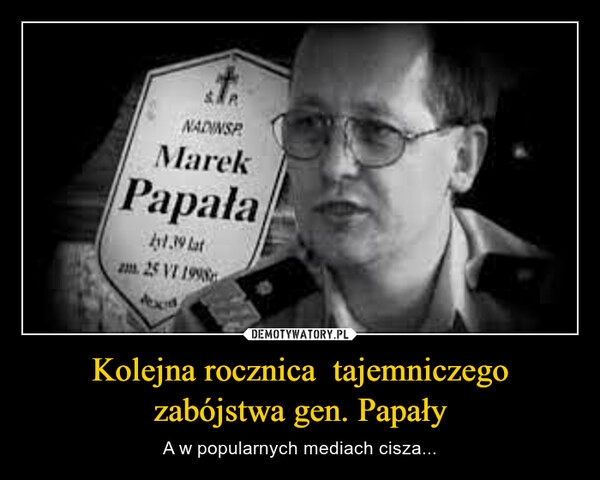 
    Kolejna rocznica  tajemniczego zabójstwa gen. Papały