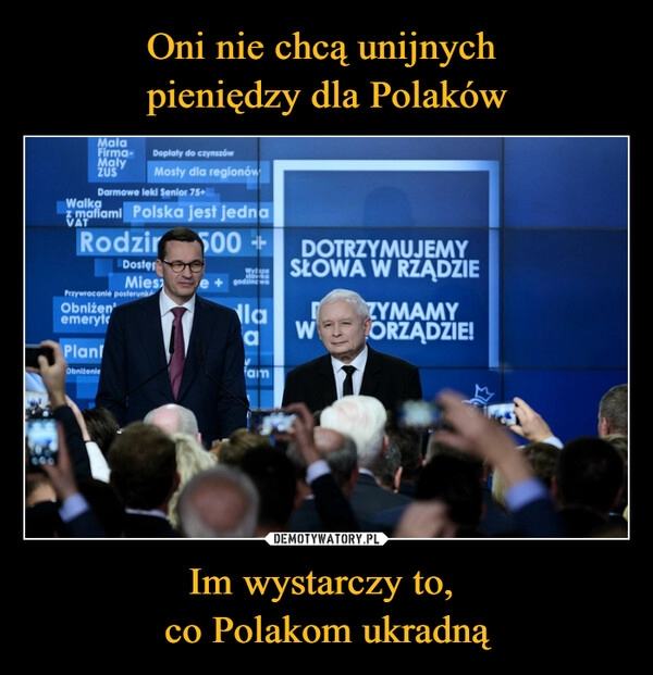 
    Oni nie chcą unijnych 
pieniędzy dla Polaków Im wystarczy to, 
co Polakom ukradną