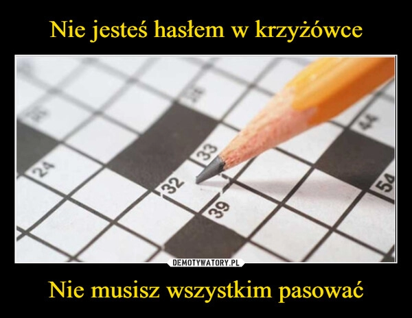 
    Nie jesteś hasłem w krzyżówce Nie musisz wszystkim pasować