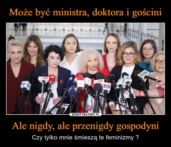 
    Może być ministra, doktora i gościni Ale nigdy, ale przenigdy gospodyni