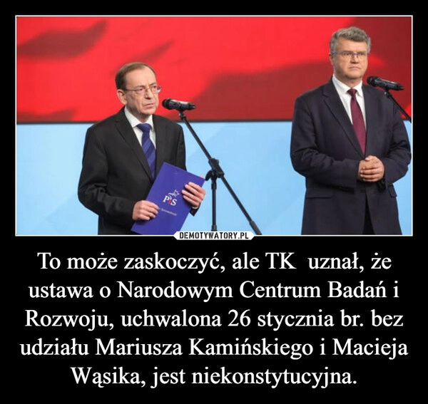 
    To może zaskoczyć, ale TK  uznał, że ustawa o Narodowym Centrum Badań i Rozwoju, uchwalona 26 stycznia br. bez udziału Mariusza Kamińskiego i Macieja Wąsika, jest niekonstytucyjna.