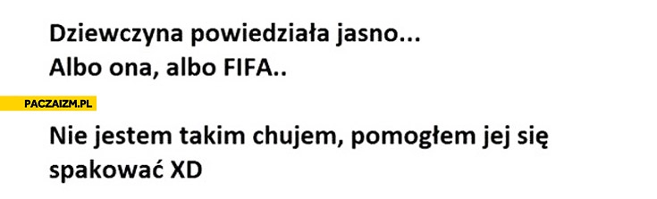 
    Albo ona albo FIFA pomogłem jej się spakować