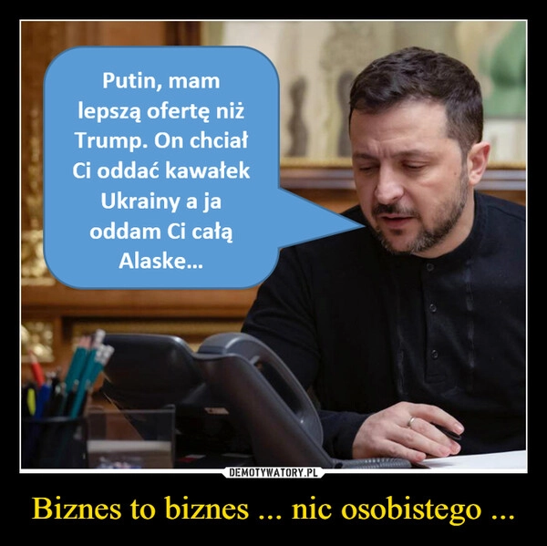 
    Biznes to biznes ... nic osobistego ...