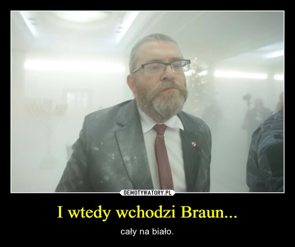 
    I wtedy wchodzi Braun...