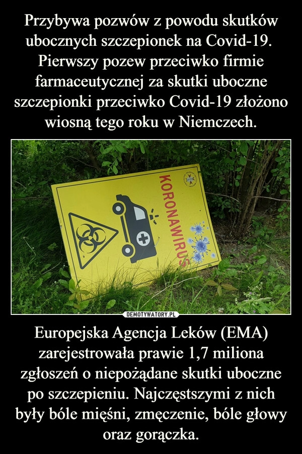 
    Przybywa pozwów z powodu skutków ubocznych szczepionek na Covid-19. 
Pierwszy pozew przeciwko firmie farmaceutycznej za skutki uboczne szczepionki przeciwko Covid-19 złożono wiosną tego roku w Niemczech. Europejska Agencja Leków (EMA) zarejestrowała prawie 1,7 miliona zgłoszeń o niepożądane skutki uboczne po szczepieniu. Najczęstszymi z nich były bóle mięśni, zmęczenie, bóle głowy oraz gorączka.