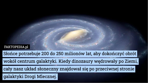 
    Słońce potrzebuje 200 do 250 milionów lat, aby dokończyć obrót wokół centrum