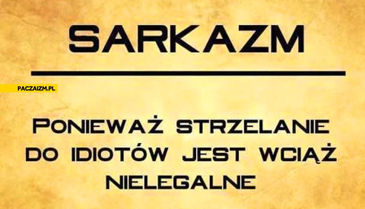 
    Sarkazm ponieważ strzelanie do idiotów jest wciąż nielegalne