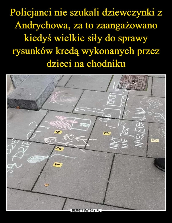 
    Policjanci nie szukali dziewczynki z Andrychowa, za to zaangażowano kiedyś wielkie siły do sprawy rysunków kredą wykonanych przez dzieci na chodniku