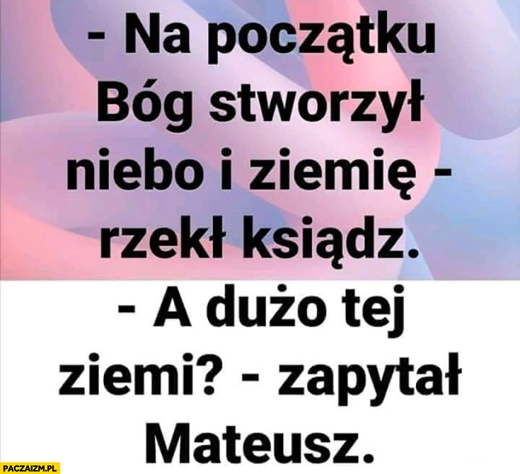 
    Na początku Bóg stworzył niebo i ziemię rzekł ksiądz, a dużo tej ziemi zapytał Mateusz Morawiecki