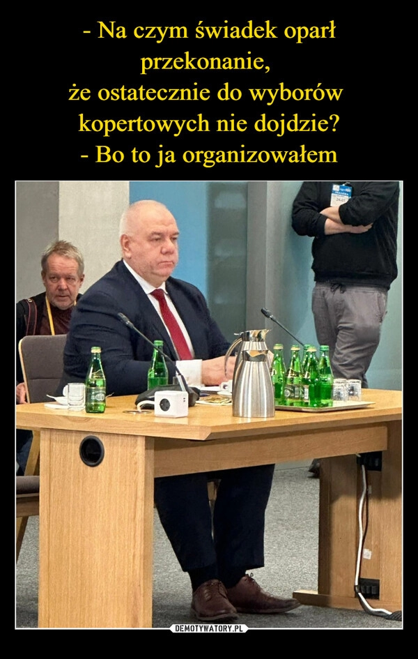 
    - Na czym świadek oparł przekonanie, 
że ostatecznie do wyborów 
kopertowych nie dojdzie?
- Bo to ja organizowałem