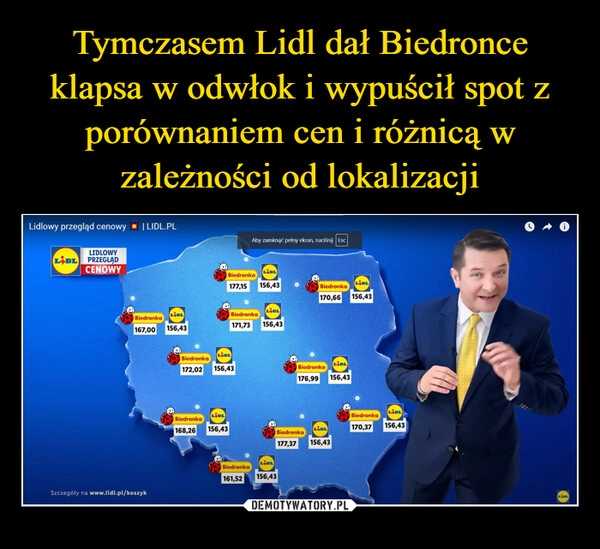 
    Tymczasem Lidl dał Biedronce klapsa w odwłok i wypuścił spot z porównaniem cen i różnicą w zależności od lokalizacji