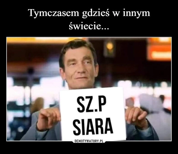 
    Tymczasem gdzieś w innym świecie...