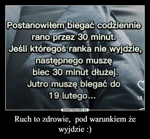 
    Ruch to zdrowie, pod warunkiem że wyjdzie :) 