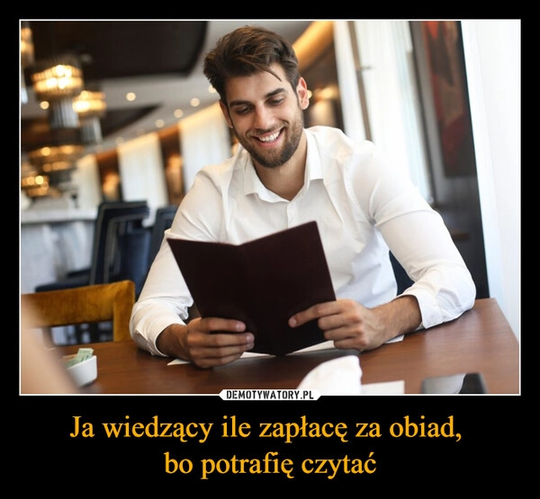 
    Ja wiedzący ile zapłacę za obiad, 
bo potrafię czytać