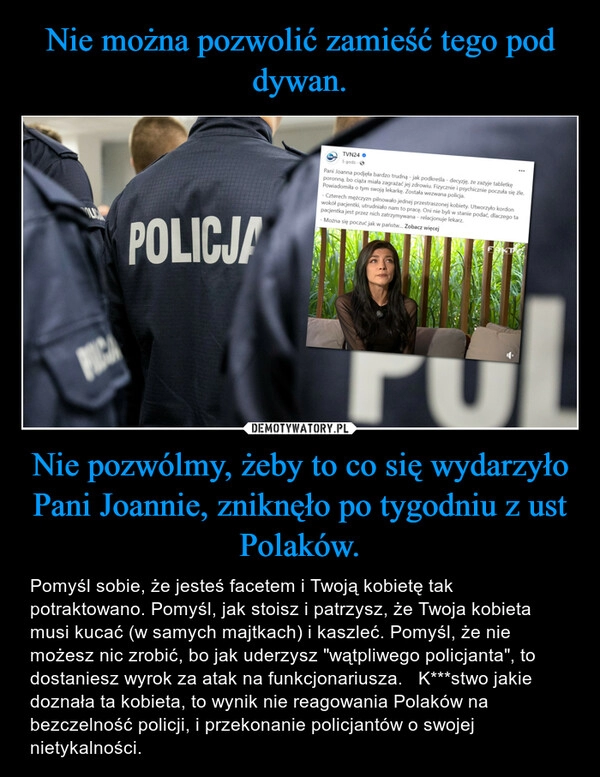 
    Nie można pozwolić zamieść tego pod dywan. Nie pozwólmy, żeby to co się wydarzyło Pani Joannie, zniknęło po tygodniu z ust Polaków.